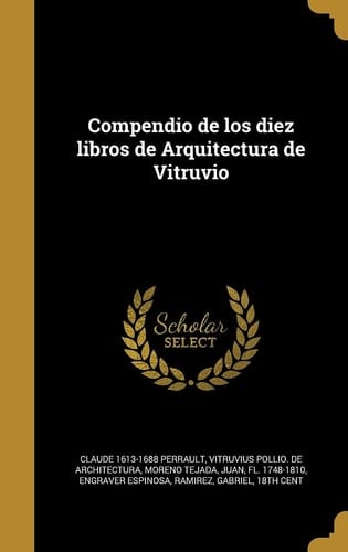 Compendio de Los Diez Libros de Arquitectura de Vitruvio - Claude 1613-1688 Perrault, Vitruvius Pollio De Architectura, Vitruvius Pollio de Architectura, Juan Fl 1748-1810 Moreno Tejada · 2016