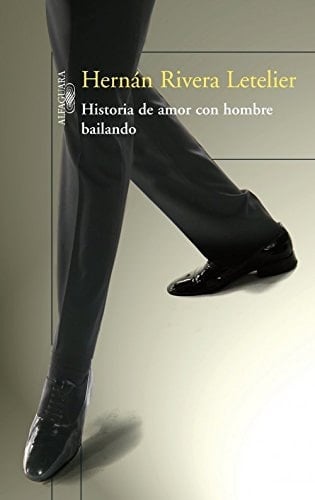 HISTORIA DE AMOR CON HOMBRE BAILANDO - HERNAN RIVERA LETELIER · 2013