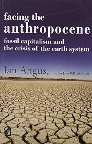 Facing the Anthropocene:: Fossil Capitalism and the Crisis of the Earth System - Ian Angus · 2017