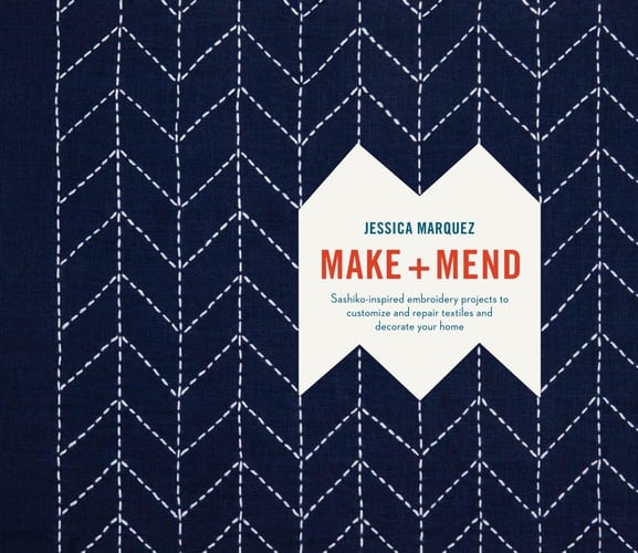 Make and Mend Sashiko-Inspired Embroidery Projects to Customize and Repair Textiles and Decorate Your Home - Jessica Marquez · 2018