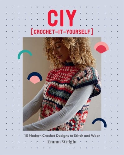 CIY: Crochet-It-Yourself 15 Modern Crochet Designs to Stitch and Wear - Emma Wright · 2023