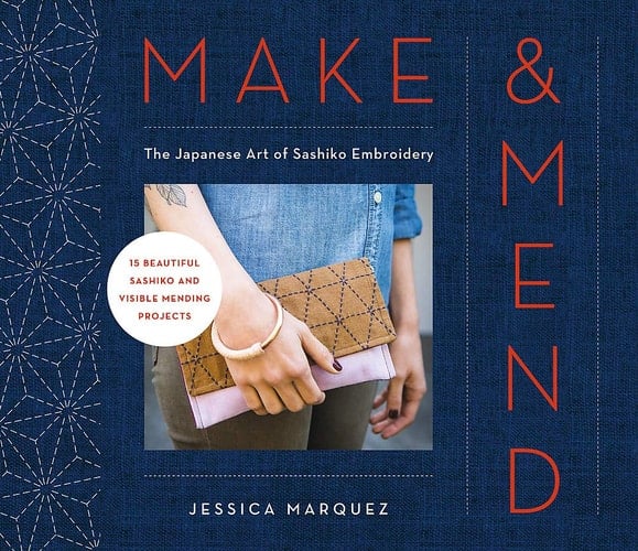 Make and Mend The Japanese Art of Sashiko Embroidery-15 Beautiful Visible Mending Projects - Jessica Marquez · 2019