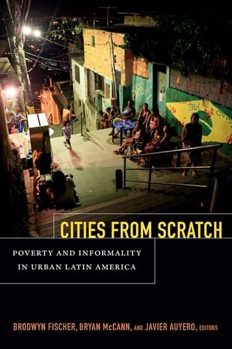 Cities From Scratch Poverty and Informality in Urban Latin America - Brodwyn Fischer · 2014