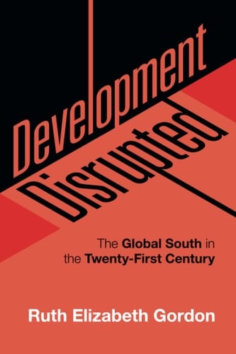 Development Disrupted The Global South in the Twenty-First Century - Ruth Elizabeth Gordon · 2022
