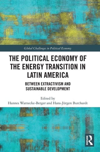 The Political Economy of the Energy Transition in Latin America - Between Extractivism and Sustainable Development - Hannes Warnecke-Berger · 2026