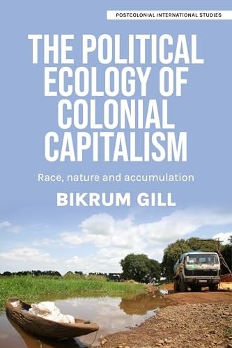 The Political Ecology of Colonial Capitalism Race, Nature, and Accumulation - Bikrum Gill · 2024