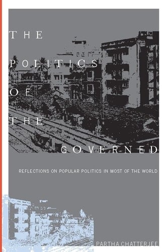 The Politics of the Governed Reflections on Popular Politics in Most of the World - Partha Chatterjee · 2004