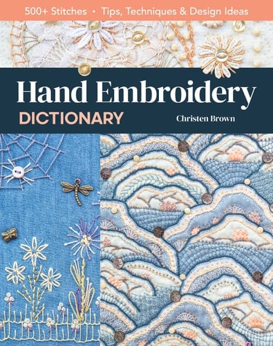 Hand Embroidery Dictionary 500+ Stitches; Tips, Techniques & Design Ideas - Christen Brown · 2021