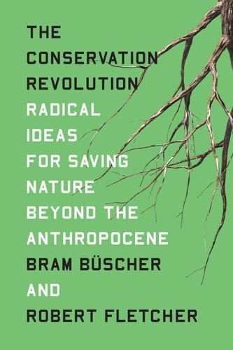 The Conservation Revolution Radical Ideas for Saving Nature Beyond the Anthropocene - Bram Buscher · 2020