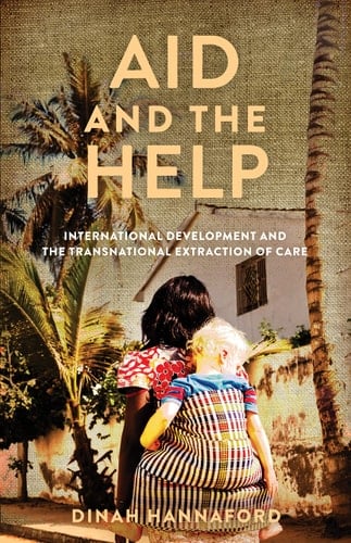 Aid and the Help International Development and the Transnational Extraction of Care - Dinah Hannaford · 2023