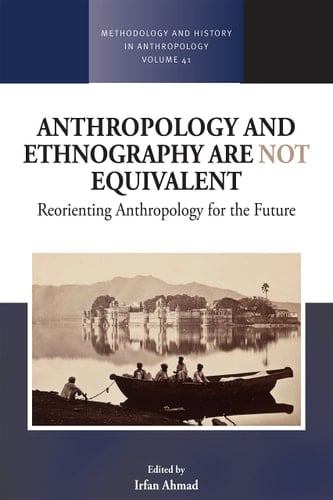 Anthropology and Ethnography Are Not Equivalent Reorienting Anthropology for the Future - Irfan Ahmad · 2024