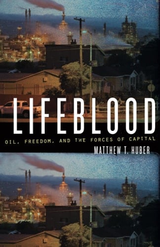 Lifeblood Oil, Freedom, and the Forces of Capital - Matthew T. Huber · 2013