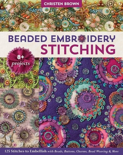 Beaded Embroidery Stitching 125 Stitches to Embellish with Beads, Buttons, Charms, Bead Weaving & More; 8+ Projects - Christen Brown · 2019