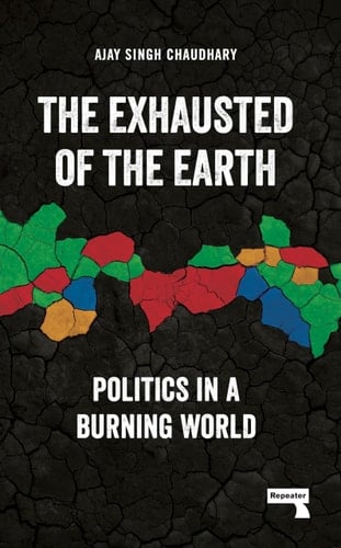 The Exhausted of the Earth Politics in a Burning World - Ajay Singh Chaudhary · 2024