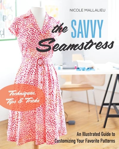 The Savvy Seamstress An Illustrated Guide to Customizing Your Favorite Patterns - Nicole Mallalieu · 2017