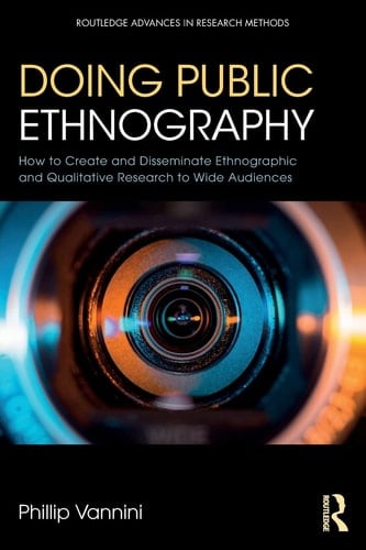 Doing Public Ethnography How to Create and Disseminate Ethnographic and Qualitative Research to Wide Audiences - Phillip Vannini · 2019