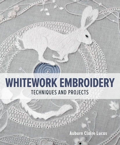 Whitework Embroidery Techniques and Projects - Auburn Claire Lucas · 2023