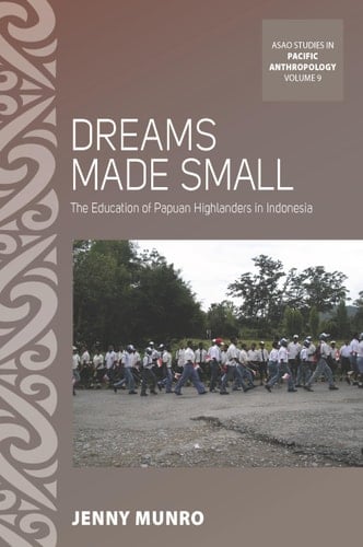 Dreams Made Small The Education of Papuan Highlanders in Indonesia - Jenny Munro · 2018