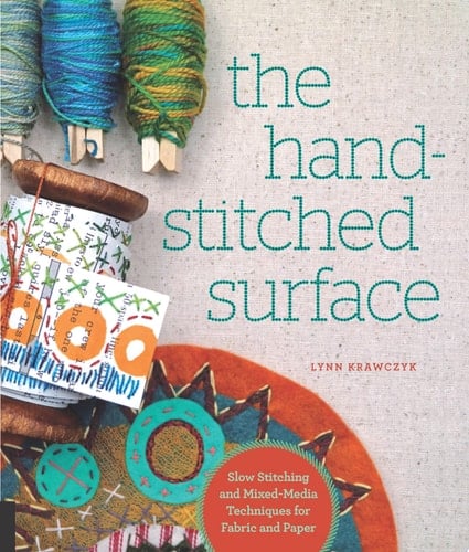 The Hand-Stitched Surface Slow Stitching and Mixed-Media Techniques for Fabric and Paper - Lynn Krawczyk · 2017