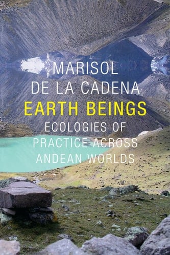 Earth Beings Ecologies of Practice across Andean Worlds - Marisol de la Cadena · 2015