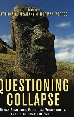 Questioning Collapse Human Resilience, Ecological Vulnerability, and the Aftermath of Empire - Patricia A. McAnany · 2010