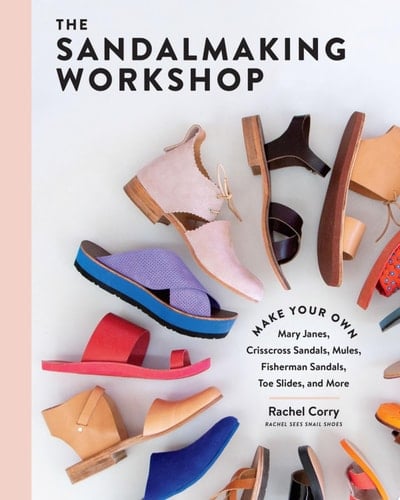 The Sandalmaking Workshop Make Your Own Mary Janes, Crisscross Sandals, Mules, Fisherman Sandals, Toe Slides, and More - Rachel Corry · 2021