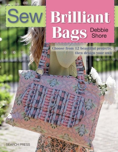 Sew Brilliant Bags Choose from 12 beautiful projects, then design your own - Debbie Shore · 2016