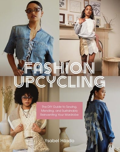 Fashion Upcycling The DIY Guide to Sewing, Mending, and Sustainably Reinventing Your Wardrobe - Ysabel Hilado · 2023