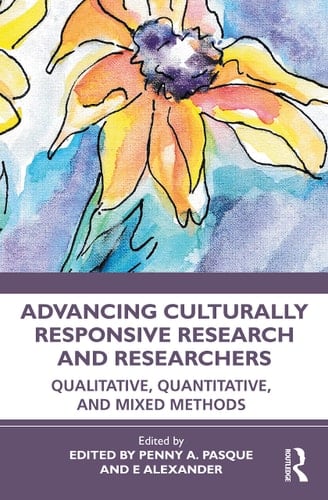 Advancing Culturally Responsive Research and Researchers Qualitative, Quantitative and Mixed Methods - Penny A. Pasque · 2023