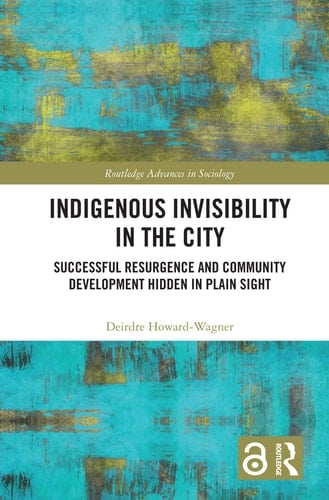 Indigenous Invisibility in the City Successful Resurgence and Community Development Hidden in Plain Sight - Deirdre Howard-Wagner · 2020