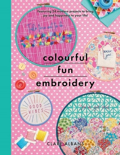 Colourful Fun Embroidery Featuring 24 Modern Projects to Bring Joy and Happiness to Your Life! - Clare Albans · 2020