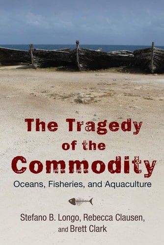 The Tragedy of the Commodity Oceans, Fisheries, and Aquaculture - Stefano Longo · 2015