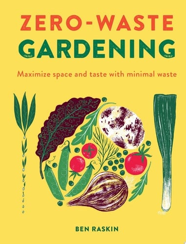Zero Waste Gardening Maximize Space and Taste with Minimal Waste - Ben Raskin • 2021