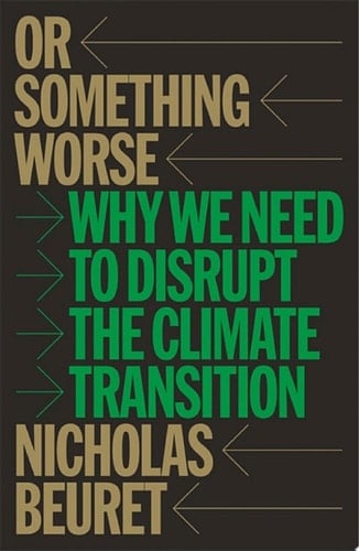 Or Something Worse Why We Need to Disrupt the Climate Transition - Nicholas Beuret · 2025