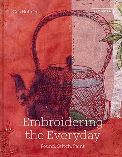 Embroidering the Everyday Found, Stitch And Paint - Cas Holmes · 2021