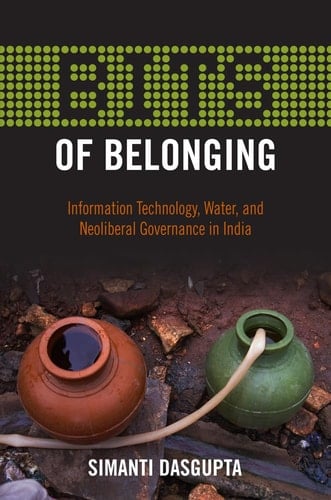 BITS of Belonging Information Technology, Water, and Neoliberal Governance in India - Simanti Dasgupta · 2015