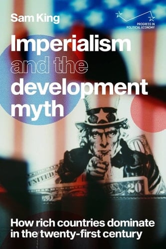 Imperialism and the Development Myth How Rich Countries Dominate in the Twenty-first Century - Sam King · 2021