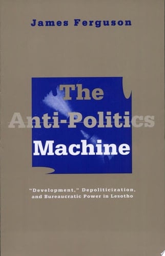 Anti-Politics Machine Development, Depoliticization, and Bureaucratic Power in Lesotho - James Ferguson · 1994