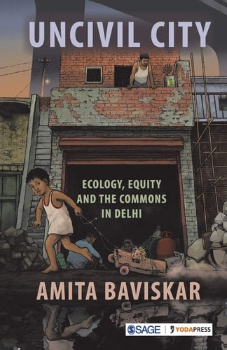 Uncivil City Ecology, Equity and the Commons in Delhi - Amita Baviskar · 2020