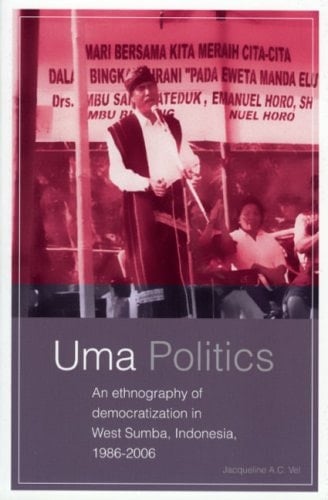 UMA Politics: An Ethnography of Democratization in West Sumba, Indonesia, 1986-2006 - Jacqueline A C Vel · 2008