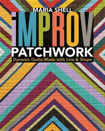 Improv Patchwork Dynamic Quilts Made with Line & Shape - Maria Shell · 2017