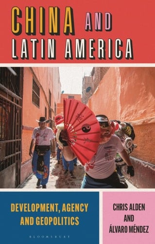 China and Latin America Development, Agency and Geopolitics - Chris Alden · 2023