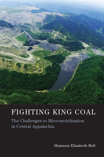 Fighting King Coal The Challenges to Micromobilization in Central Appalachia - Shannon Elizabeth Bell · 2016