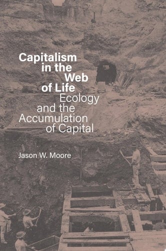 Capitalism in the Web of Life Ecology and the Accumulation of Capital - Jason W. Moore · 2025