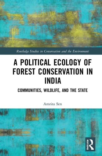 A Political Ecology of Forest Conservation in India Communities, Wildlife, and the State - Amrita Sen · 2021