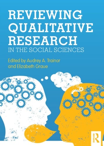 Reviewing Qualitative Research in the Social Sciences - Audrey A. Trainor and Elizabeth Graue · 2013