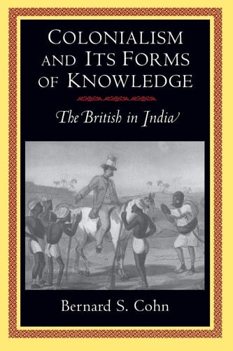 Colonialism and Its Forms of Knowledge The British in India - Bernard S. Cohn · 1996