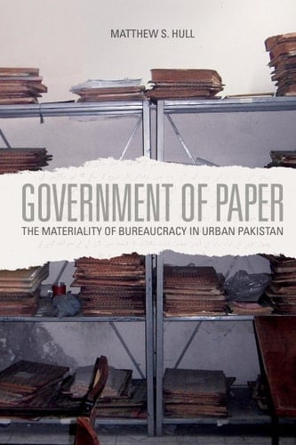 Government of Paper The Materiality of Bureaucracy in Urban Pakistan - Matthew S. Hull · 2012