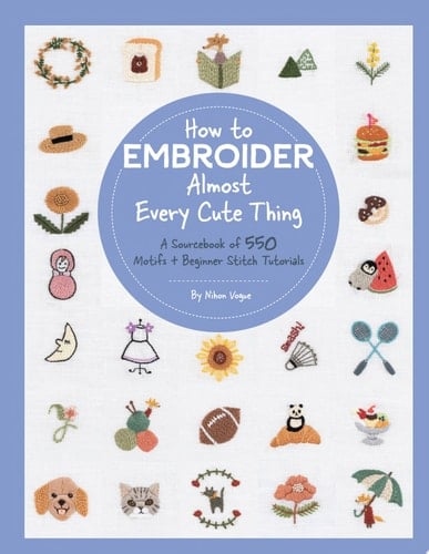 How to Embroider Almost Every Cute Thing A Sourcebook of 550 Motifs + Beginner Stitch Tutorials - Nihon Vogue · 2022