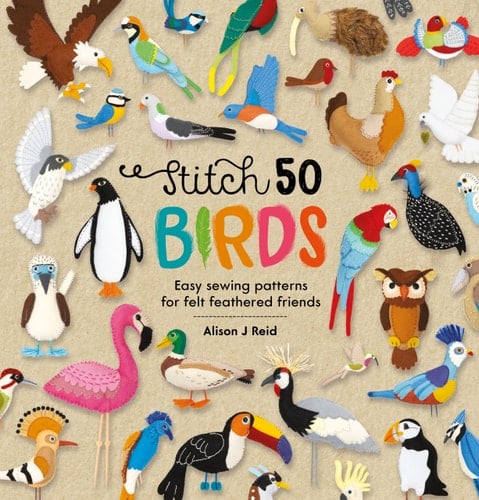 Stitch 50 Birds Easy Sewing Patterns for Felt Feathered Friends - Alison J. Reid · 2022
